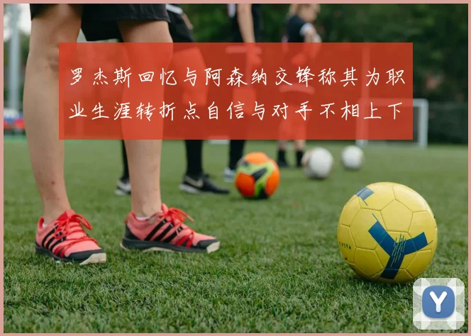 罗杰斯回忆与阿森纳交锋称其为职业生涯转折点自信与对手不相上下
