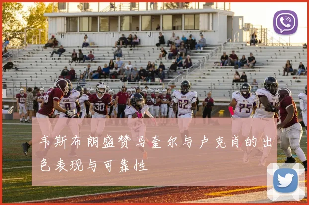 韦斯布朗盛赞马奎尔与卢克肖的出色表现与可靠性