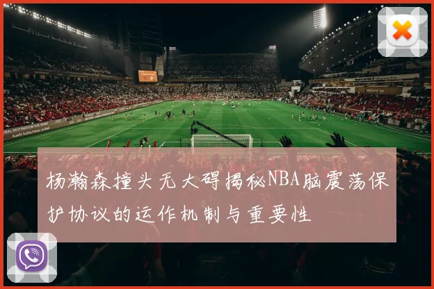 杨瀚森撞头无大碍揭秘NBA脑震荡保护协议的运作机制与重要性