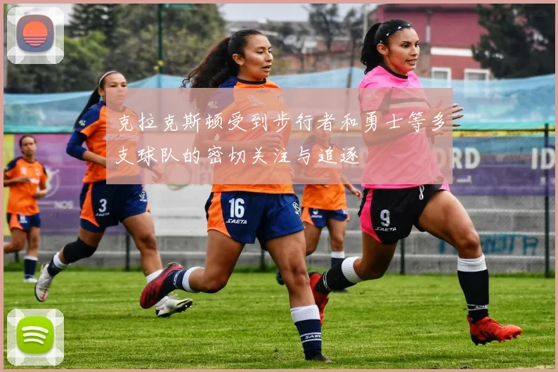 克拉克斯顿受到步行者和勇士等多支球队的密切关注与追逐