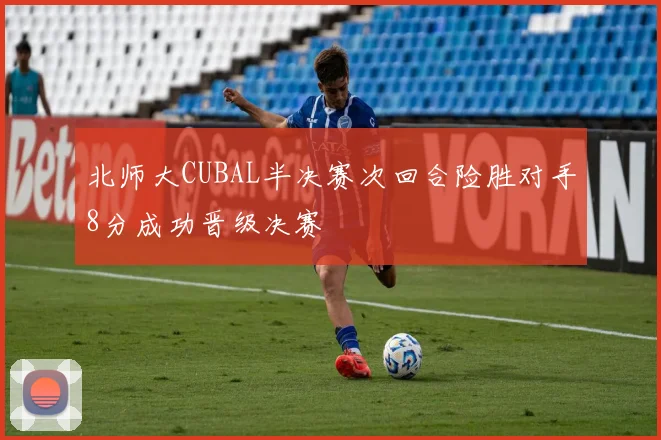 北师大CUBAL半决赛次回合险胜对手8分成功晋级决赛