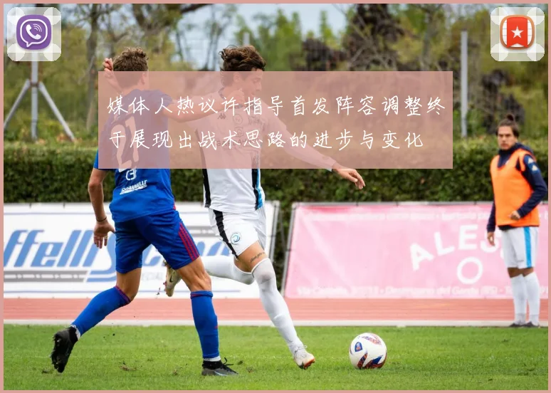 媒体人热议许指导首发阵容调整终于展现出战术思路的进步与变化