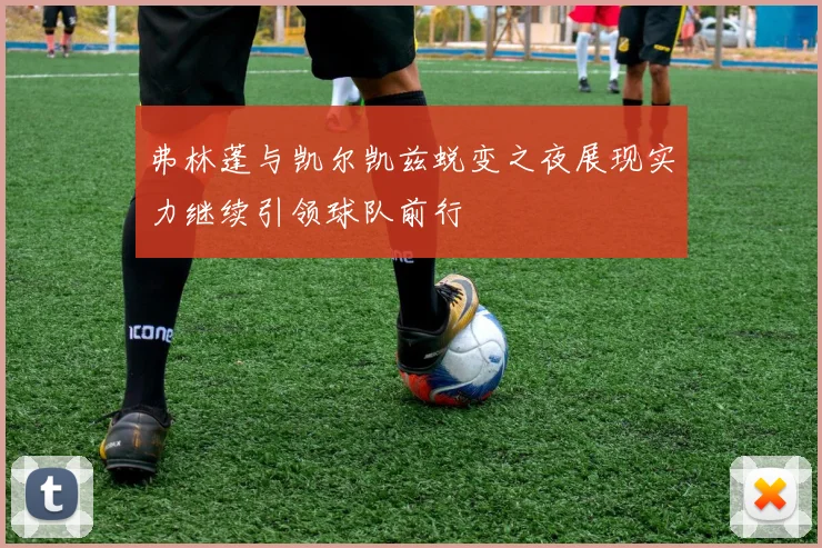 弗林蓬与凯尔凯兹蜕变之夜展现实力继续引领球队前行