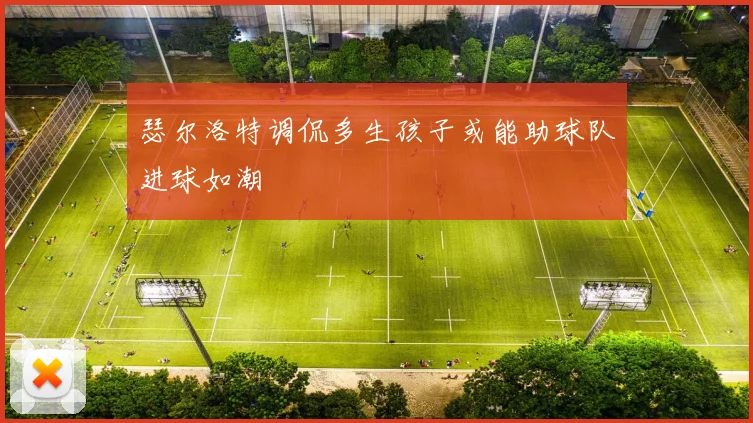 瑟尔洛特调侃多生孩子或能助球队进球如潮