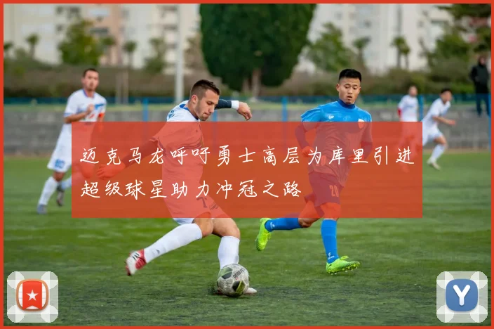 迈克马龙呼吁勇士高层为库里引进超级球星助力冲冠之路