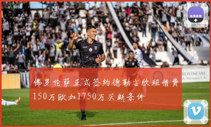 佛罗伦萨正式签约德勒古欣租借费150万欧加1750万买断条件