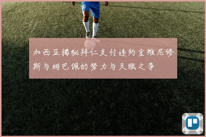 加西亚揭秘拜仁支付违约金维尼修斯与姆巴佩的努力与天赋之争