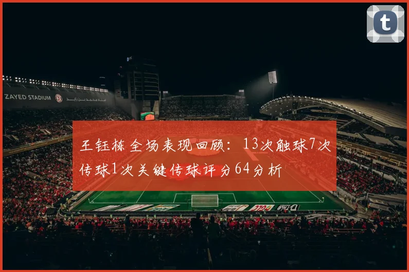 王钰栋全场表现回顾：13次触球7次传球1次关键传球评分64分析