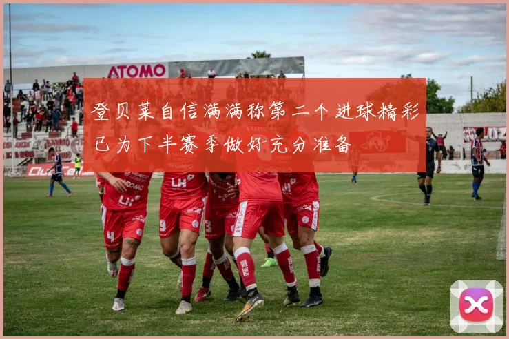 登贝莱自信满满称第二个进球精彩已为下半赛季做好充分准备