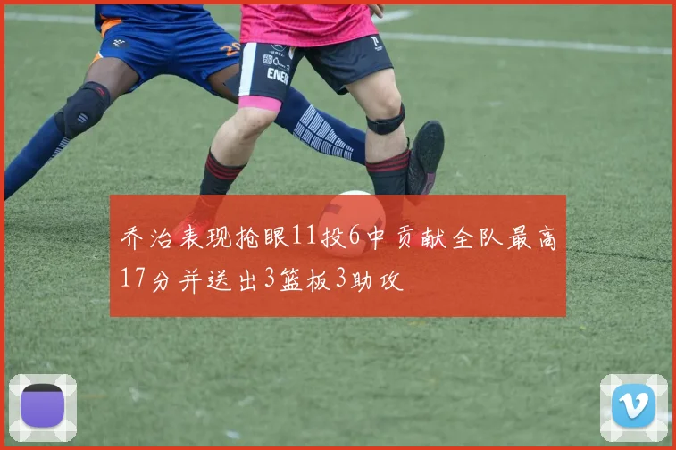 乔治表现抢眼11投6中贡献全队最高17分并送出3篮板3助攻