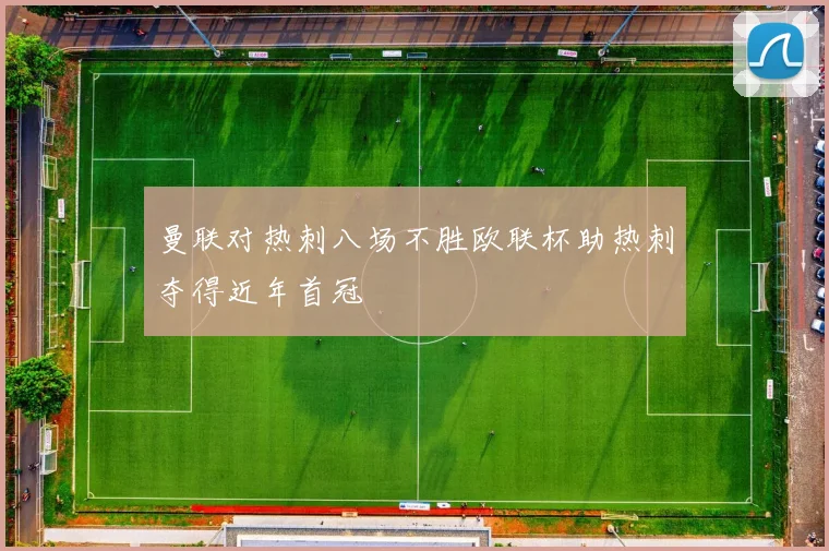 曼联对热刺八场不胜欧联杯助热刺夺得近年首冠
